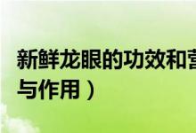 新鮮龍眼的功效和營養(yǎng)價值（新鮮龍眼的功效與作用）