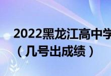 2022黑龍江高中學(xué)業(yè)水平考試成績(jī)查詢時(shí)間（幾號(hào)出成績(jī)）