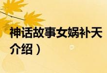 神話故事女媧補天（關于神話故事女媧補天的介紹）