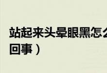 站起來(lái)頭暈眼黑怎么辦（站起來(lái)頭暈眼黑怎么回事）