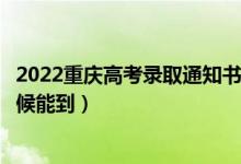 2022重慶高考錄取通知書發(fā)放時(shí)間及查詢?nèi)肟冢ㄒ话闶裁磿r(shí)候能到）