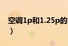 空調(diào)1p和1.25p的區(qū)別（1p和1 5p空調(diào)區(qū)別）