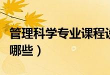 管理科學專業(yè)課程設置（管理科學專業(yè)課程有哪些）