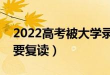 2022高考被大學(xué)錄取后不去報道的話（要不要復(fù)讀）