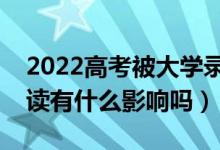 2022高考被大學(xué)錄取后不去報道的話（對復(fù)讀有什么影響嗎）