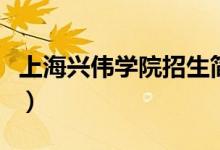 上海興偉學(xué)院招生簡(jiǎn)介（上海興偉學(xué)院是幾本）