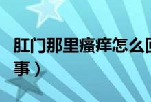 肛門那里瘙癢怎么回事（肛門附近瘙癢怎么回事）