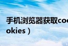 手機瀏覽器獲取cookies（手機瀏覽器獲取cookies）