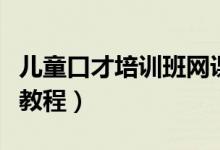 兒童口才培訓班網(wǎng)課哪家好（兒童口才培訓班教程）