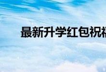 最新升學(xué)紅包祝福語（簡(jiǎn)短祝福的話）