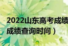2022山東高考成績查詢官網(wǎng)（2022山東高考成績查詢時(shí)間）