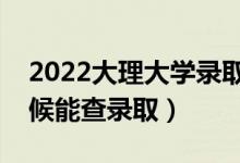 2022大理大學錄取時間及查詢?nèi)肟冢ㄊ裁磿r候能查錄?。?class=