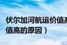 伏爾加河航運價值高還是低（伏爾加河航運價值高的原因）