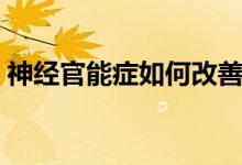 神經官能癥如何改善（神經官能癥如何治好）