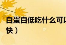 白蛋白低吃什么可以補（白蛋白低吃什么補的快）