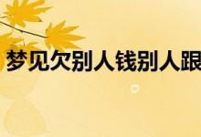 夢(mèng)見欠別人錢別人跟我要錢（夢(mèng)見欠別人錢）