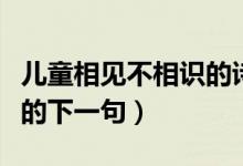 兒童相見(jiàn)不相識(shí)的詩(shī)人是誰(shuí)（兒童相見(jiàn)不相識(shí)的下一句）
