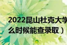 2022昆山杜克大學(xué)錄取時(shí)間及查詢?nèi)肟冢ㄊ裁磿r(shí)候能查錄?。?class=