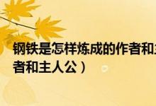 鋼鐵是怎樣煉成的作者和主人公是誰(shuí)（鋼鐵是怎樣煉成的作者和主人公）