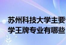蘇州科技大學主要專業(yè)（2022年蘇州科技大學王牌專業(yè)有哪些）