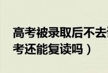 高考被錄取后不去讀會有什么影響（2022高考還能復(fù)讀嗎）
