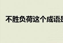 不勝負(fù)荷這個(gè)成語是什么意思（不勝負(fù)荷）