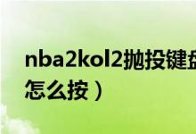 nba2kol2拋投鍵盤(pán)怎么按（nba2kol2拋投怎么按）