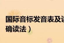 國際音標發(fā)音表及讀法（國際音標發(fā)音表及正確讀法）