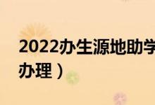 2022辦生源地助學(xué)貸款時間（一般什么時候辦理）
