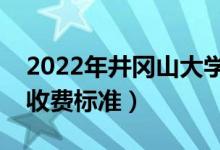 2022年井岡山大學學費多少錢（一年各專業(yè)收費標準）