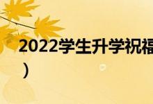 2022學(xué)生升學(xué)祝福語大全（升學(xué)宴精選賀詞）