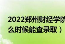 2022鄭州財(cái)經(jīng)學(xué)院錄取時(shí)間及查詢?nèi)肟冢ㄊ裁磿r(shí)候能查錄?。?class=