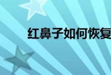 紅鼻子如何恢復（紅鼻子如何治療）