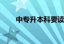 中專(zhuān)升本科要讀幾年（中專(zhuān)升本科）