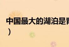 中國(guó)最大的湖泊是青海湖（中國(guó)最大的湖泊是）