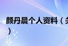 顏丹晨個人資料（關于顏丹晨個人資料的介紹）