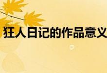 狂人日記的作品意義（狂人日記的作者是誰(shuí)）