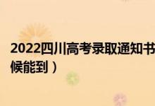 2022四川高考錄取通知書發(fā)放時間及查詢?nèi)肟冢ㄒ话闶裁磿r候能到）