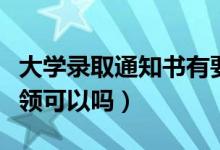 大學錄取通知書有要求一定是本人領取嗎（代領可以嗎）