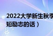2022大學(xué)新生秋季入學(xué)經(jīng)典祝福語（入學(xué)簡短勵志的話）