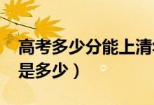 高考多少分能上清華大學(xué)（2020錄取分?jǐn)?shù)線是多少）