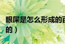眼屎是怎么形成的百度百科（眼屎是怎么產(chǎn)生的）