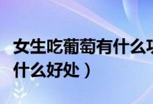 女生吃葡萄有什么功效和作用（女生吃葡萄有什么好處）