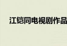 江鎧同電視劇作品大全（江鎧同電視?。?class=