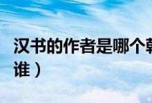 漢書的作者是哪個(gè)朝代的（漢書作者是東漢的誰）