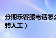 分期樂客服電話怎么找（分期樂客服電話怎么轉人工）