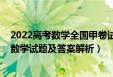 2022高考數(shù)學全國甲卷試卷答案（2022全國甲卷高考理科數(shù)學試題及答案解析）