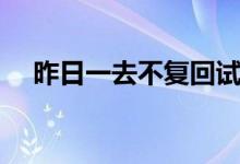 昨日一去不復(fù)回試聽(tīng)（昨日一去不復(fù)回）