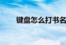 鍵盤怎么打書名號(hào)（怎么打書名號(hào)）
