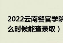 2022云南警官學(xué)院錄取時(shí)間及查詢?nèi)肟冢ㄊ裁磿r(shí)候能查錄?。?class=